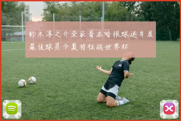 铃木淳之介荣获哥本哈根球迷年度最佳球员今夏将征战世界杯