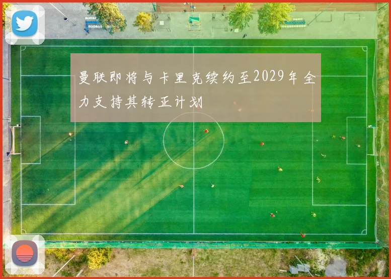 曼联即将与卡里克续约至2029年全力支持其转正计划