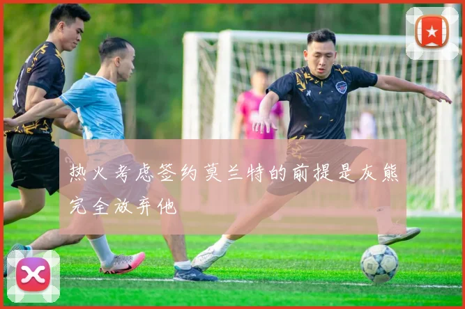 热火考虑签约莫兰特的前提是灰熊完全放弃他