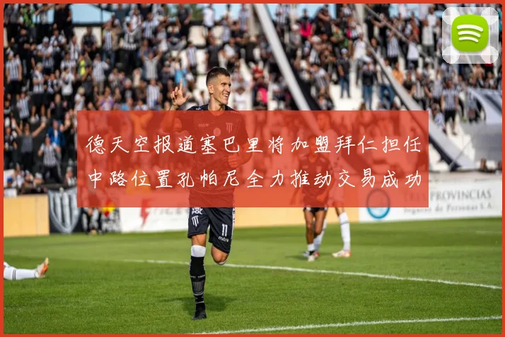 德天空报道塞巴里将加盟拜仁担任中路位置孔帕尼全力推动交易成功
