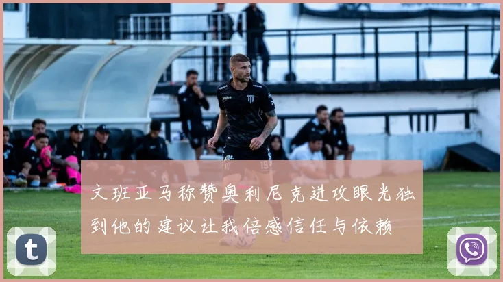 文班亚马称赞奥利尼克进攻眼光独到他的建议让我倍感信任与依赖