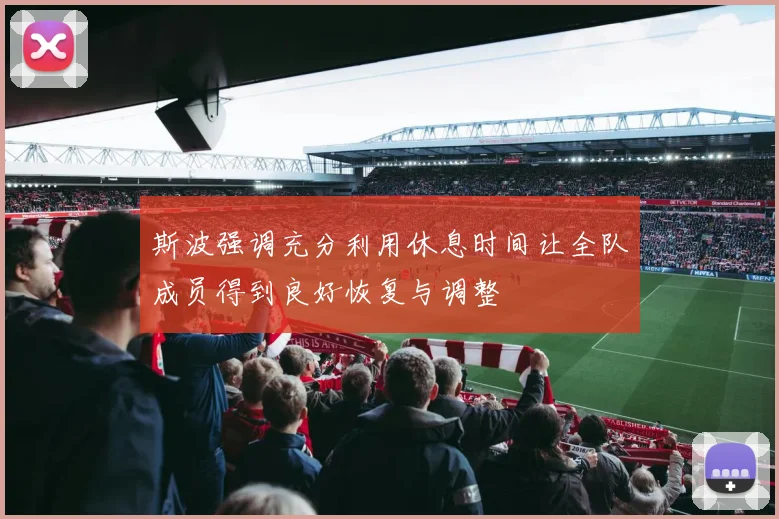 斯波强调充分利用休息时间让全队成员得到良好恢复与调整